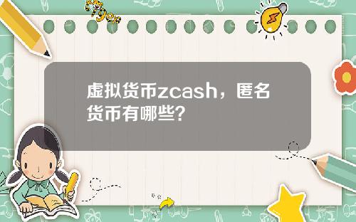 虚拟货币zcash，匿名货币有哪些？