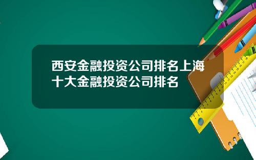 西安金融投资公司排名上海十大金融投资公司排名