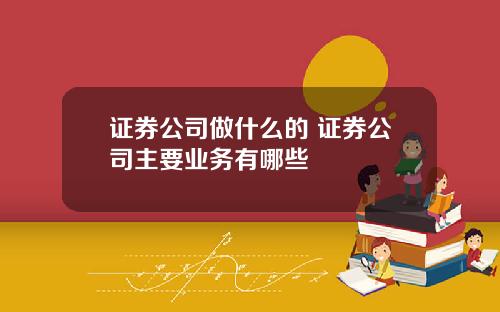 证券公司做什么的 证券公司主要业务有哪些