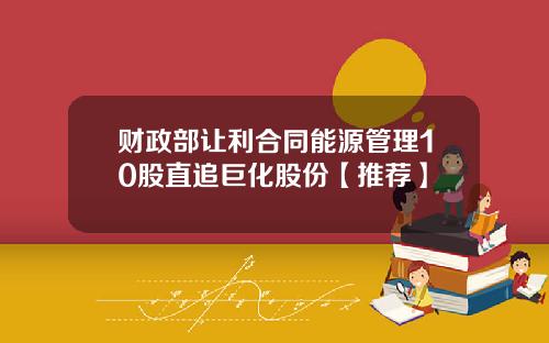 财政部让利合同能源管理10股直追巨化股份【推荐】