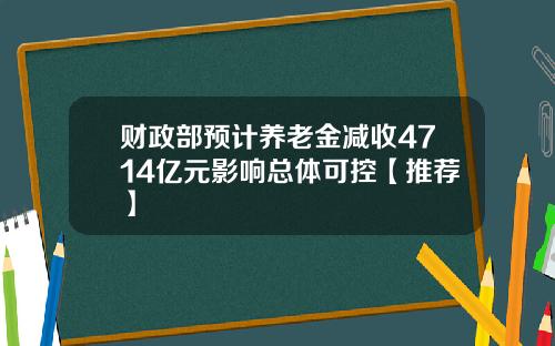 财政部预计养老金减收4714亿元影响总体可控【推荐】