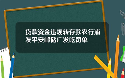 贷款资金违规转存款农行浦发平安邮储广发吃罚单