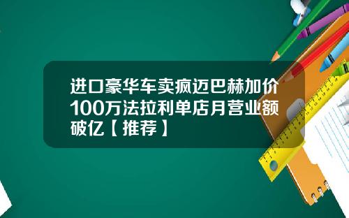 进口豪华车卖疯迈巴赫加价100万法拉利单店月营业额破亿【推荐】