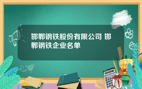 邯郸钢铁股份有限公司 邯郸钢铁企业名单