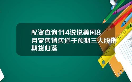 配资查询114说说美国8月零售销售逊于预期三大股指期货归落