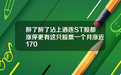 醉了醉了沾上酒连ST股都涨停更有这只股票一个月涨近170