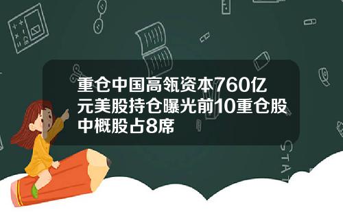 重仓中国高瓴资本760亿元美股持仓曝光前10重仓股中概股占8席