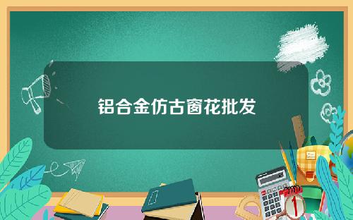 铝合金仿古窗花批发