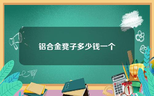 铝合金凳子多少钱一个