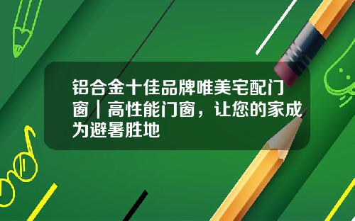 铝合金十佳品牌唯美宅配门窗｜高性能门窗，让您的家成为避暑胜地