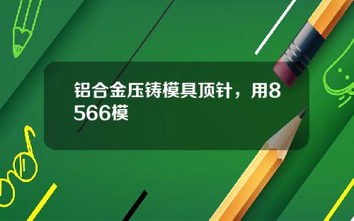 铝合金压铸模具顶针，用8566模