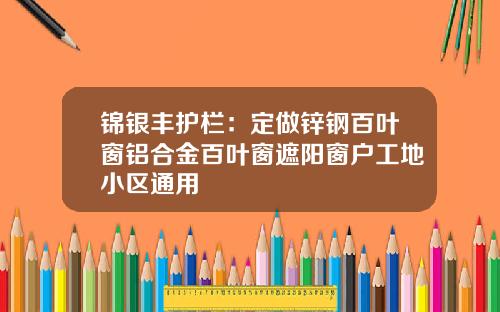 锦银丰护栏：定做锌钢百叶窗铝合金百叶窗遮阳窗户工地小区通用