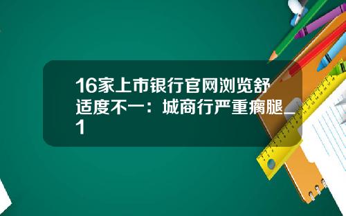 16家上市银行官网浏览舒适度不一：城商行严重瘸腿_1