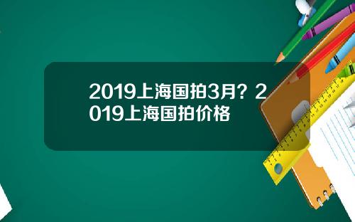 2019上海国拍3月？2019上海国拍价格