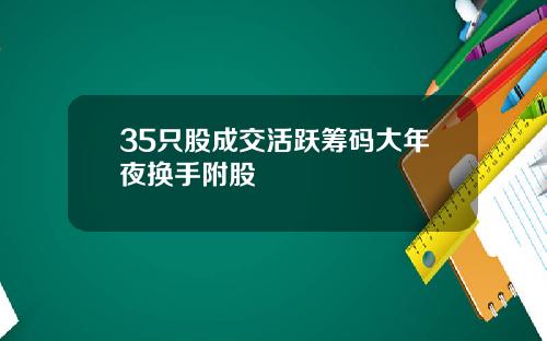 35只股成交活跃筹码大年夜换手附股