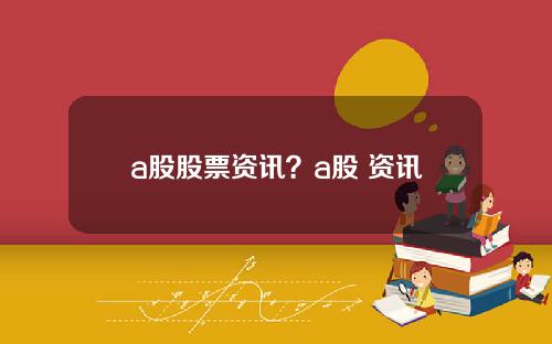 a股股票资讯？a股 资讯