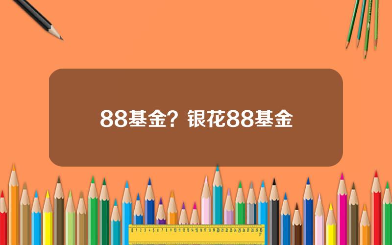 88基金？银花88基金