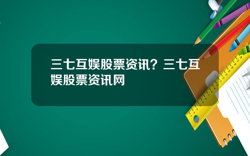 三七互娱股票资讯？三七互娱股票资讯网