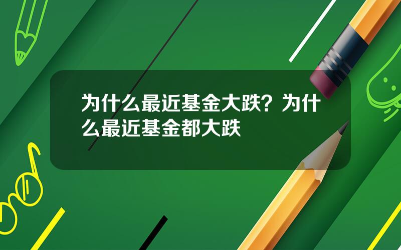 为什么最近基金大跌？为什么最近基金都大跌