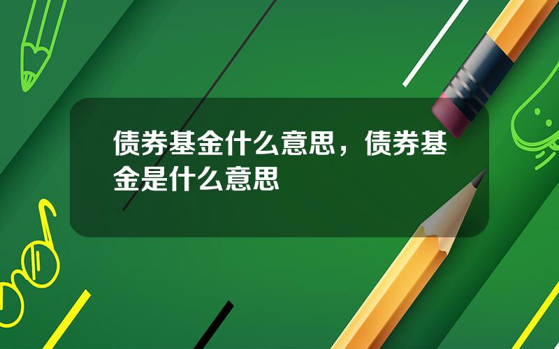 债券基金什么意思，债券基金是什么意思