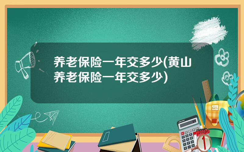 养老保险一年交多少(黄山养老保险一年交多少)