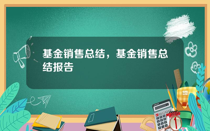 基金销售总结，基金销售总结报告