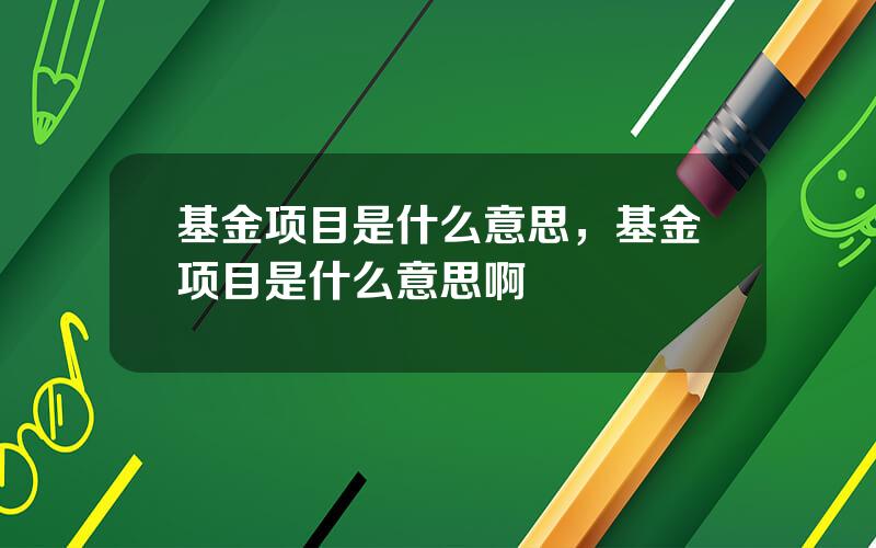 基金项目是什么意思，基金项目是什么意思啊