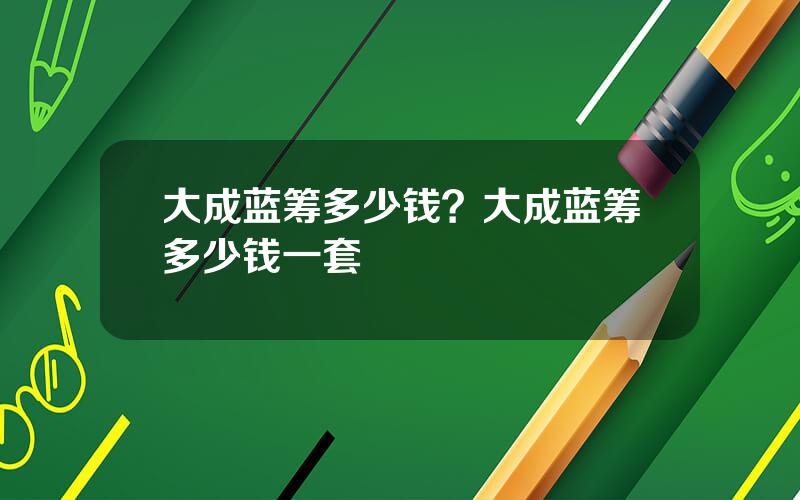 大成蓝筹多少钱？大成蓝筹多少钱一套