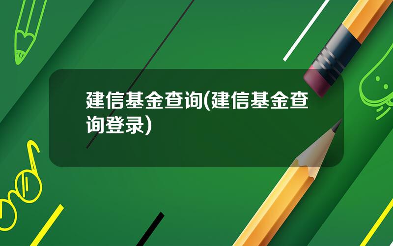 建信基金查询(建信基金查询登录)