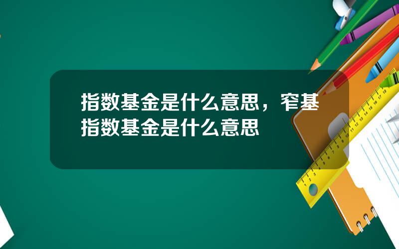 指数基金是什么意思，窄基指数基金是什么意思