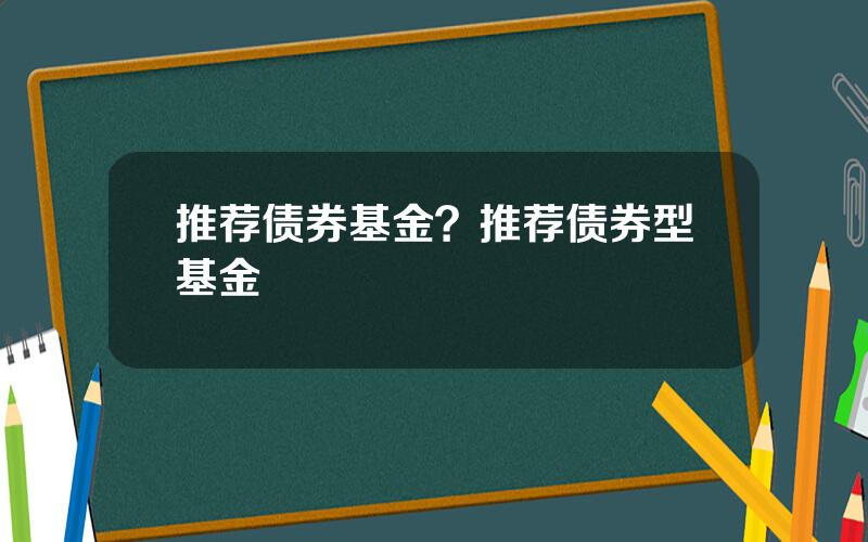 推荐债券基金？推荐债券型基金