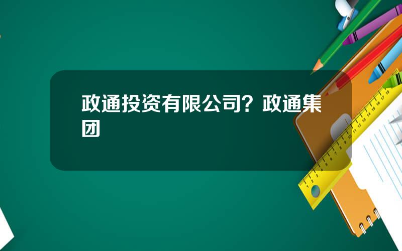 政通投资有限公司？政通集团