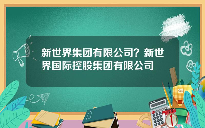 新世界集团有限公司？新世界国际控股集团有限公司