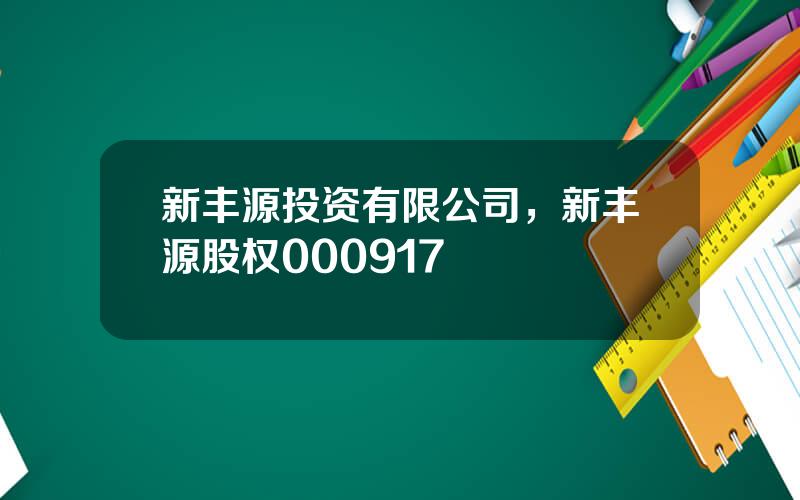 新丰源投资有限公司，新丰源股权000917