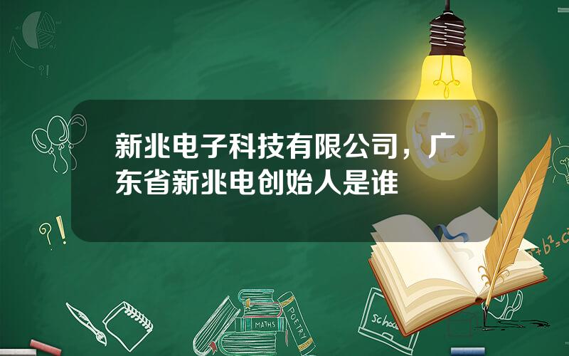 新兆电子科技有限公司，广东省新兆电创始人是谁