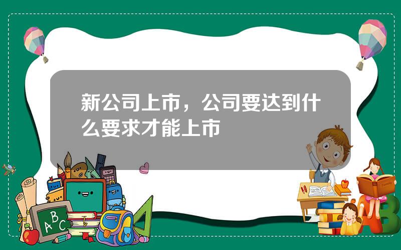 新公司上市，公司要达到什么要求才能上市