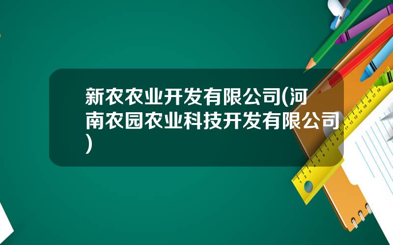 新农农业开发有限公司(河南农园农业科技开发有限公司)