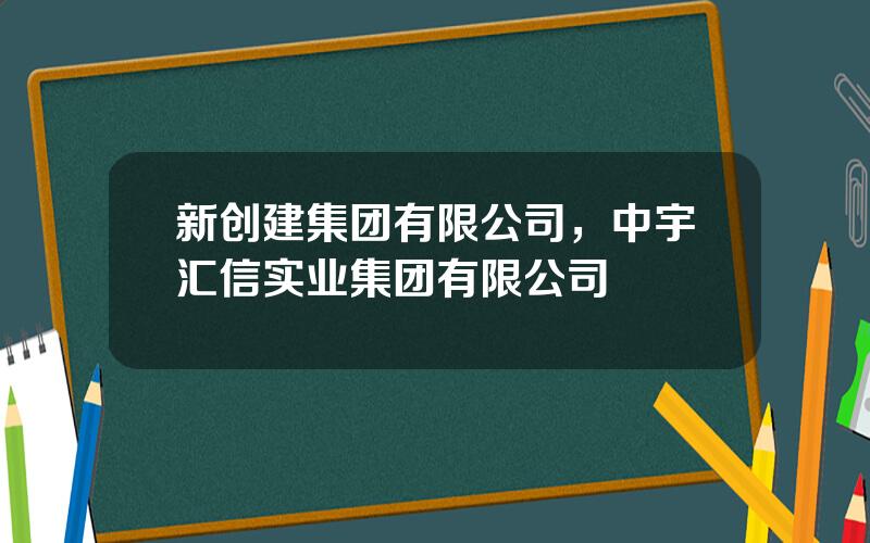 新创建集团有限公司，中宇汇信实业集团有限公司