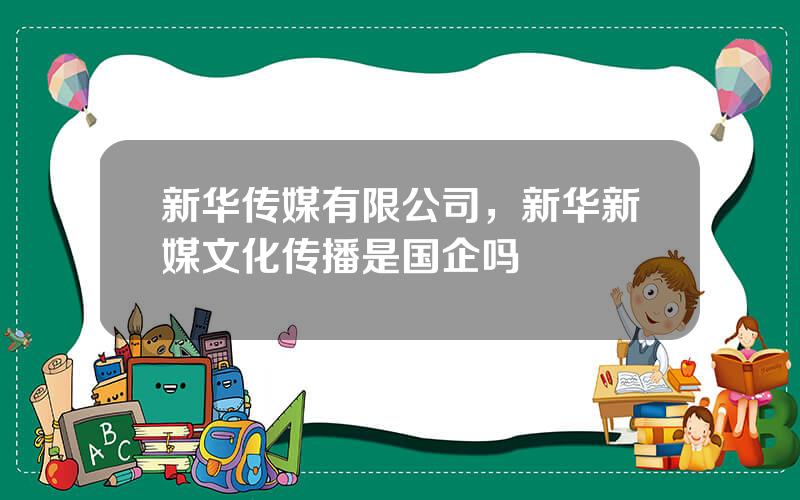 新华传媒有限公司，新华新媒文化传播是国企吗