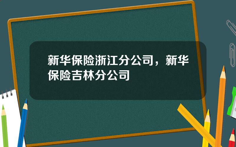 新华保险浙江分公司，新华保险吉林分公司