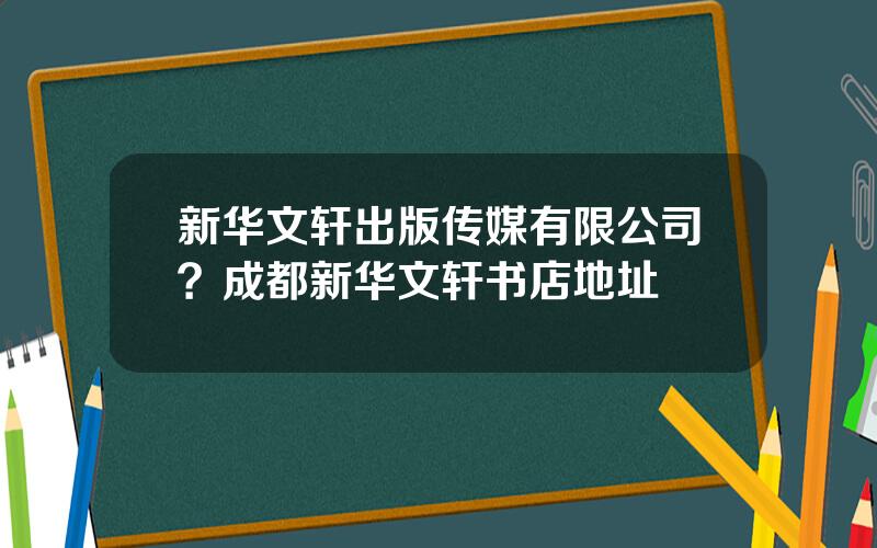 新华文轩出版传媒有限公司？成都新华文轩书店地址