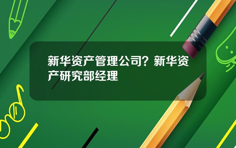 新华资产管理公司？新华资产研究部经理