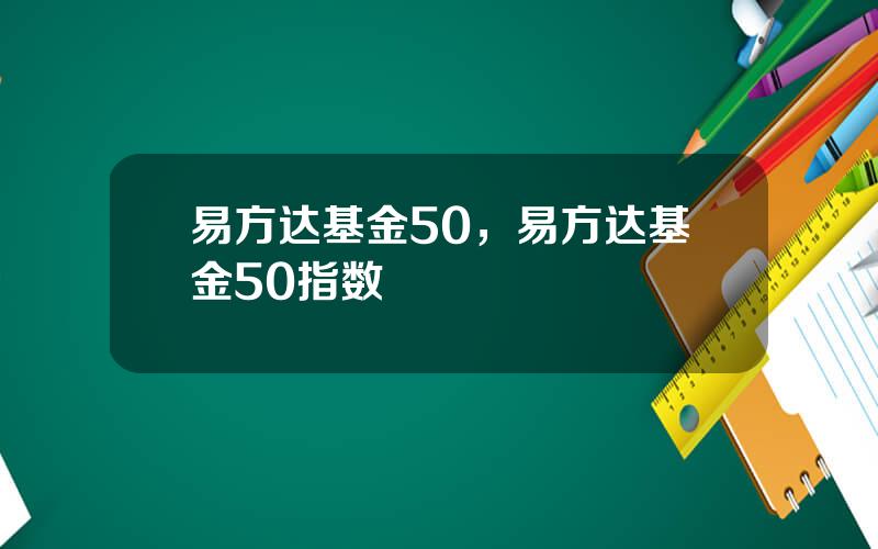 易方达基金50，易方达基金50指数