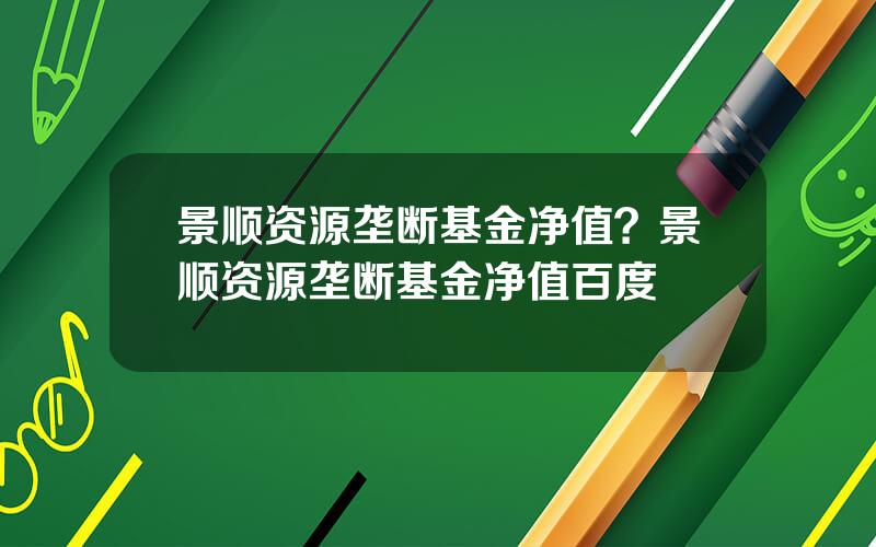 景顺资源垄断基金净值？景顺资源垄断基金净值百度