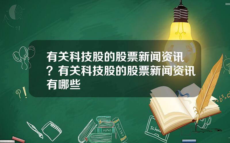 有关科技股的股票新闻资讯？有关科技股的股票新闻资讯有哪些