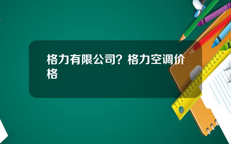 格力有限公司？格力空调价格