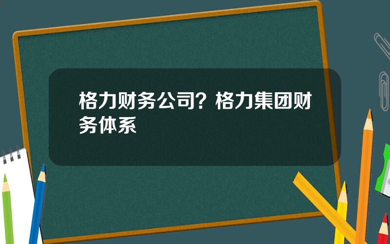 格力财务公司？格力集团财务体系