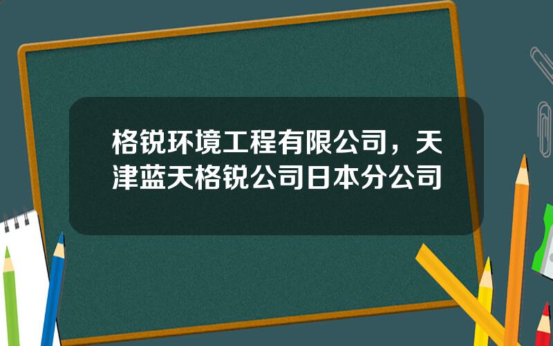 格锐环境工程有限公司，天津蓝天格锐公司日本分公司