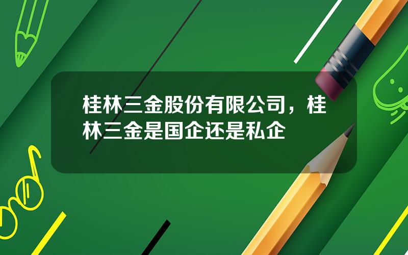 桂林三金股份有限公司，桂林三金是国企还是私企