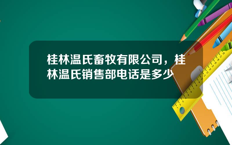 桂林温氏畜牧有限公司，桂林温氏销售部电话是多少